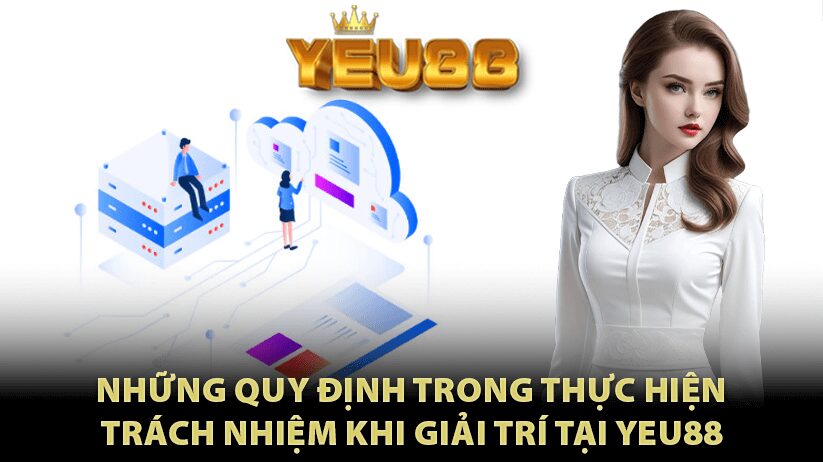 Những quy định trong thực hiện trách nhiệm khi giải trí tại Yeu88