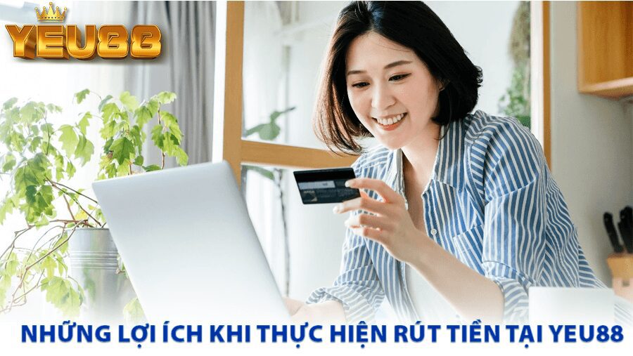 Những lợi ích khi thực hiện rút tiền tại Yeu88